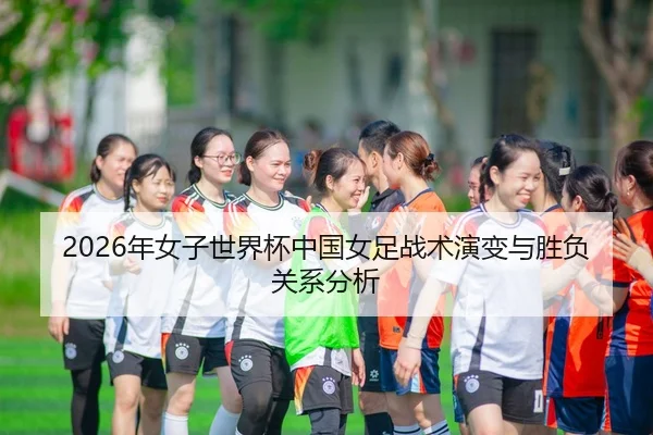 2026年女子世界杯中国女足战术演变与胜负关系分析 - HTH Sports