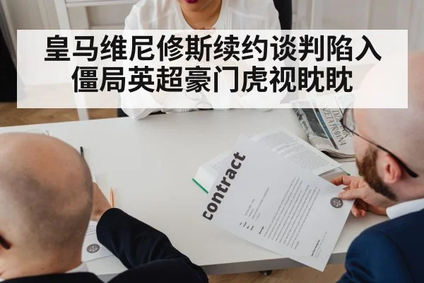 皇马维尼修斯续约谈判陷入僵局英超豪门虎视眈眈